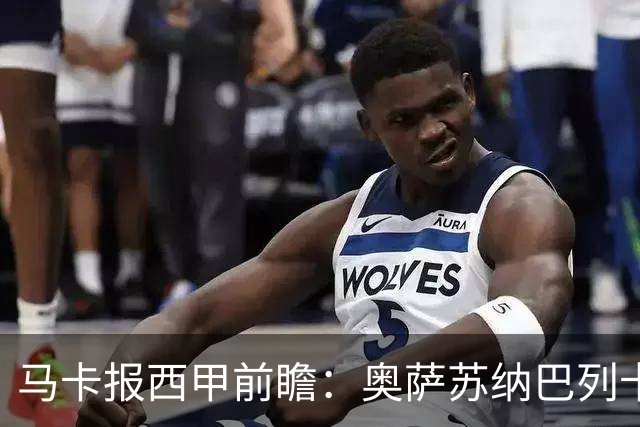 马卡报西甲前瞻：奥萨苏纳巴列卡诺或上演对攻，毕巴击败阿拉维斯