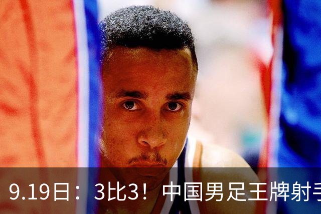 9.19日：3比3！中国男足王牌射手二进宫留洋西班牙在的联赛中爆发打入绝平进球
